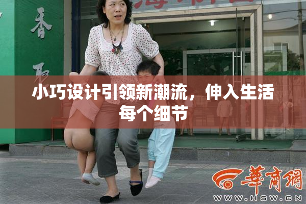 小巧设计引领新潮流，伸入生活每个细节