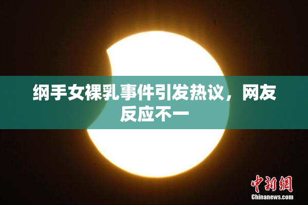 纲手女裸乳事件引发热议，网友反应不一