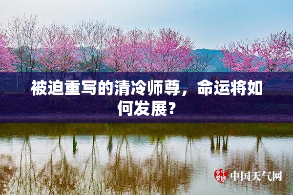 被迫重写的清冷师尊，命运将如何发展？