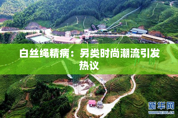 白丝绳精病：另类时尚潮流引发热议