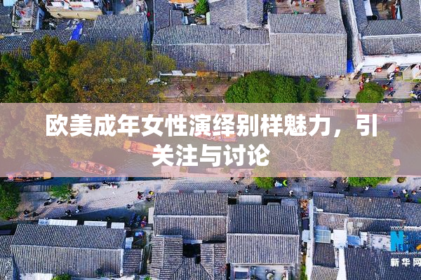 欧美成年女性演绎别样魅力，引关注与讨论