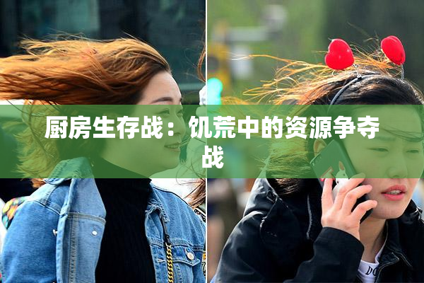 厨房生存战：饥荒中的资源争夺战