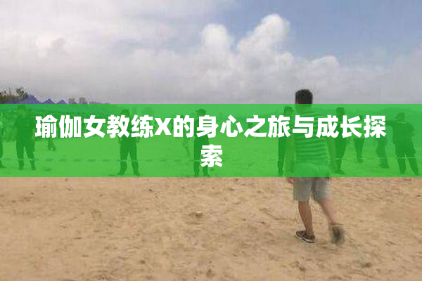瑜伽女教练X的身心之旅与成长探索