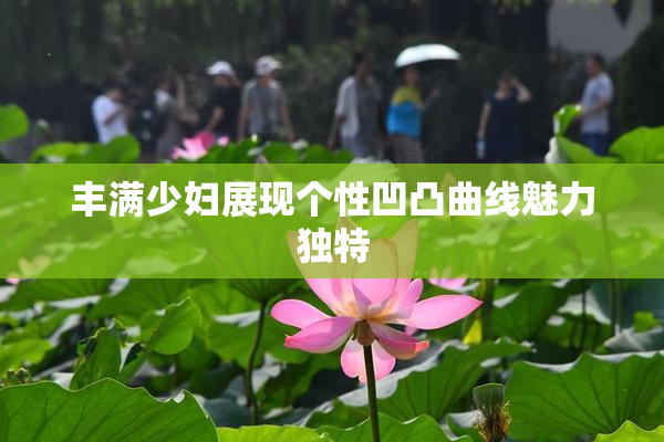 丰满少妇展现个性凹凸曲线魅力独特