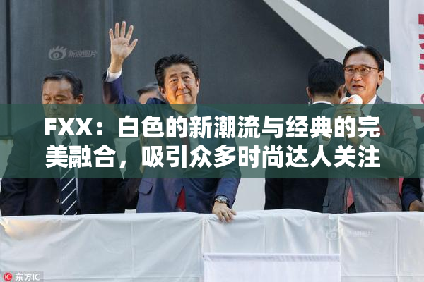 FXX：白色的新潮流与经典的完美融合，吸引众多时尚达人关注