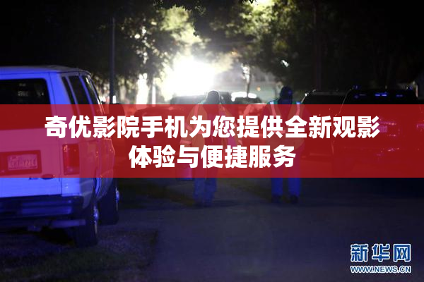 奇优影院手机为您提供全新观影体验与便捷服务
