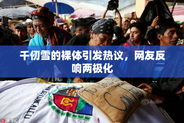 千仞雪的裸体引发热议，网友反响两极化