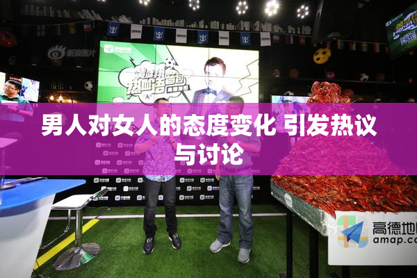男人对女人的态度变化 引发热议与讨论