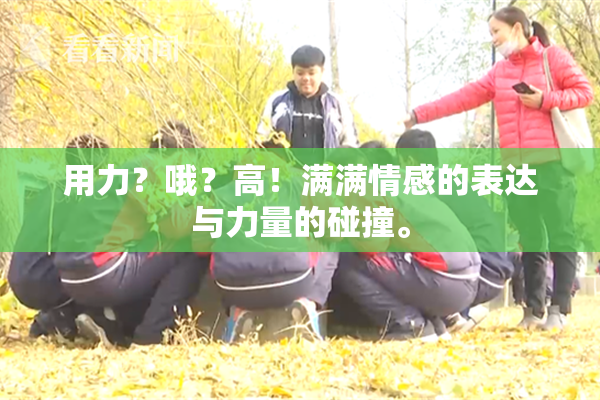用力？哦？高！满满情感的表达与力量的碰撞。