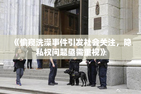 《偷窥洗澡事件引发社会关注，隐私权问题亟需重视》