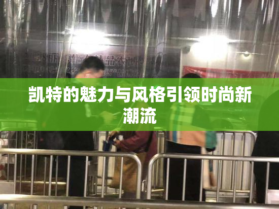 凯特的魅力与风格引领时尚新潮流