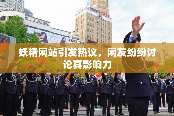妖精网站引发热议，网友纷纷讨论其影响力