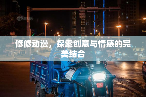 修修动漫，探索创意与情感的完美结合