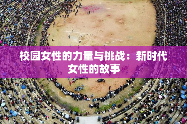 校园女性的力量与挑战：新时代女性的故事
