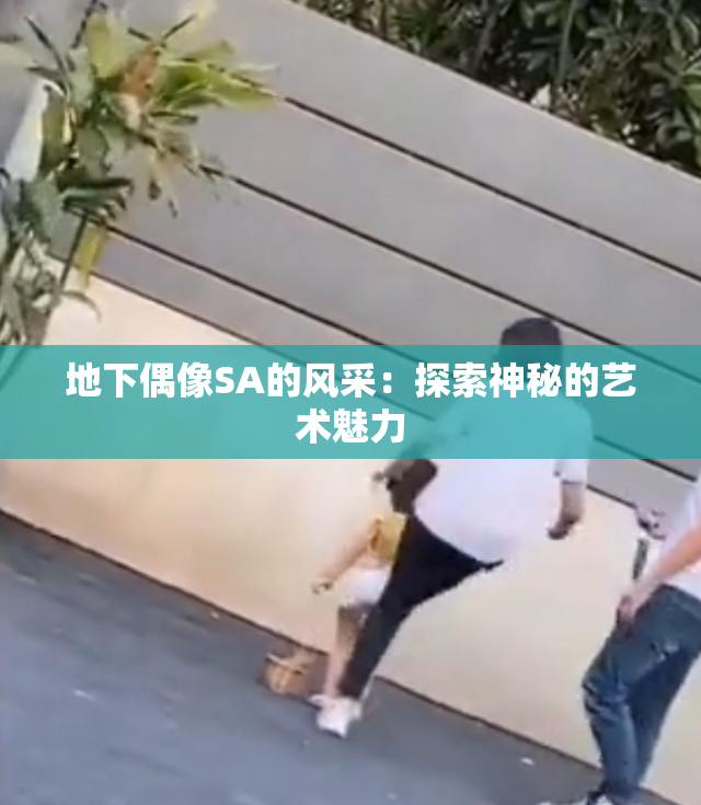 地下偶像SA的风采：探索神秘的艺术魅力