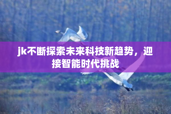 jk不断探索未来科技新趋势，迎接智能时代挑战