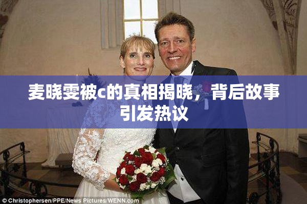 麦晓雯被c的真相揭晓，背后故事引发热议