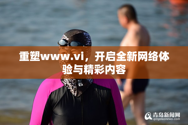 重塑www.vi，开启全新网络体验与精彩内容