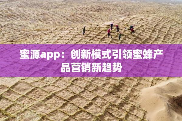 蜜源app：创新模式引领蜜蜂产品营销新趋势