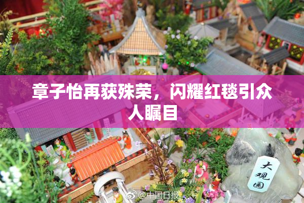 章子怡再获殊荣，闪耀红毯引众人瞩目