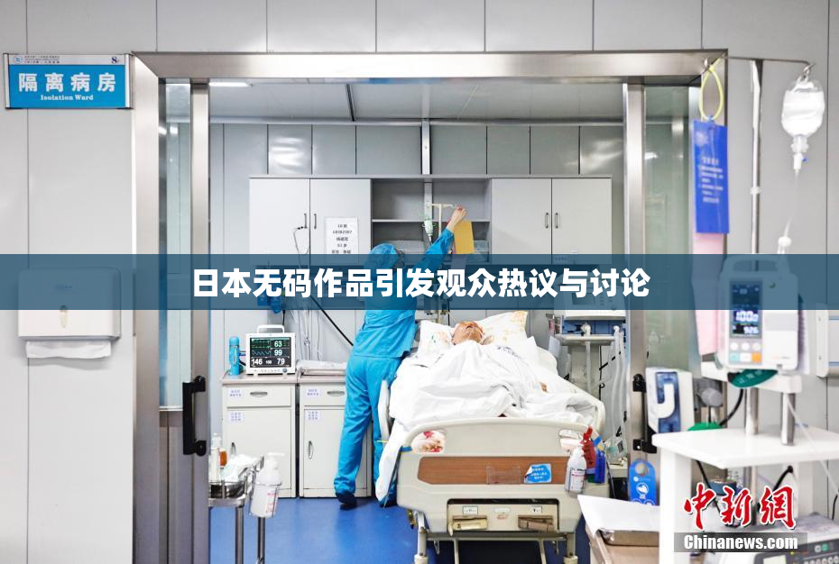 日本无码作品引发观众热议与讨论