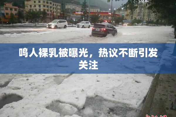 鸣人裸乳被曝光，热议不断引发关注