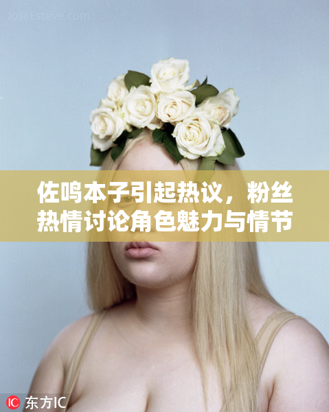 佐鸣本子引起热议，粉丝热情讨论角色魅力与情节发展