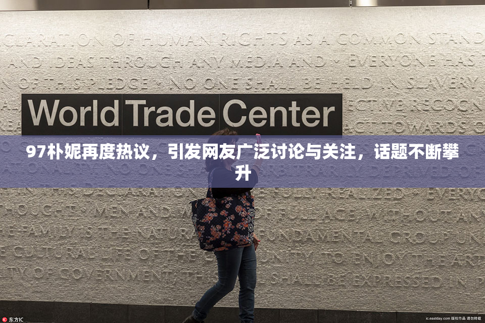 97朴妮再度热议，引发网友广泛讨论与关注，话题不断攀升