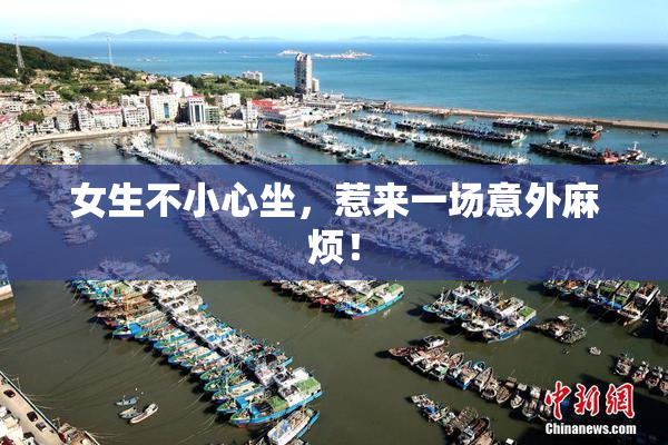 女生不小心坐，惹来一场意外麻烦！