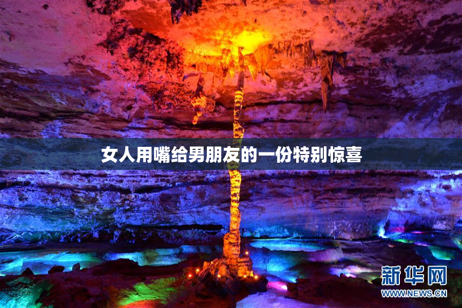 女人用嘴给男朋友的一份特别惊喜