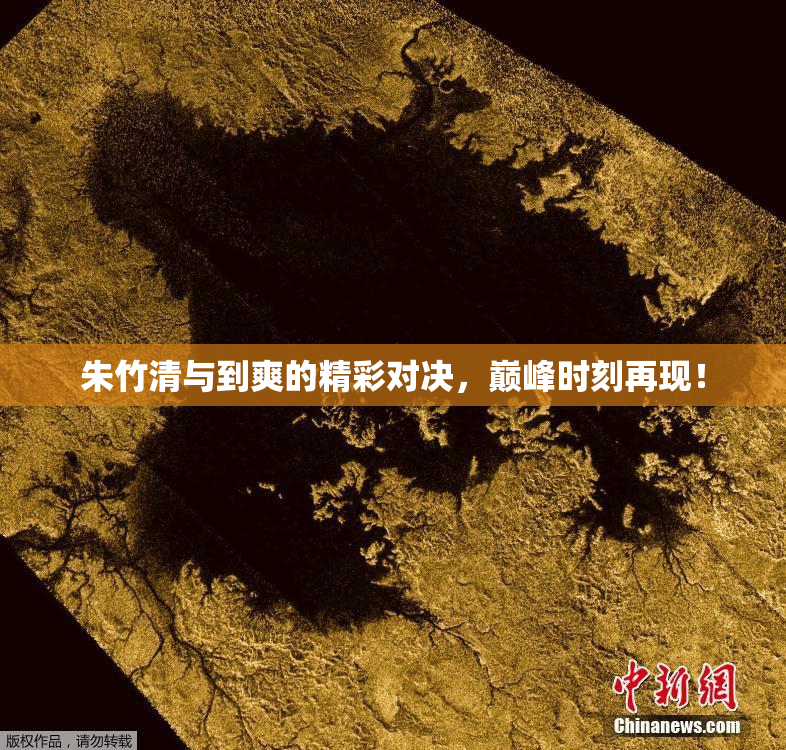 朱竹清与到爽的精彩对决，巅峰时刻再现！