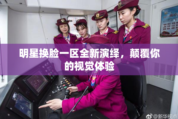 明星换脸一区全新演绎，颠覆你的视觉体验