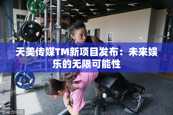 天美传媒TM新项目发布：未来娱乐的无限可能性