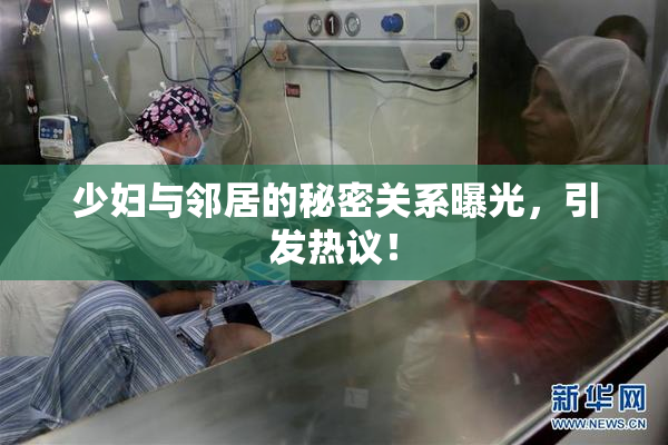少妇与邻居的秘密关系曝光，引发热议！