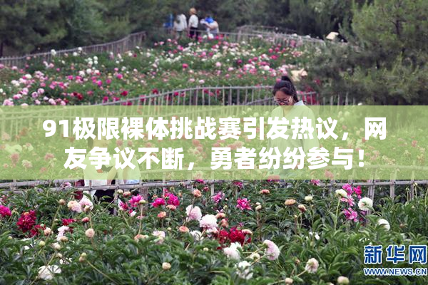 91极限裸体挑战赛引发热议，网友争议不断，勇者纷纷参与！