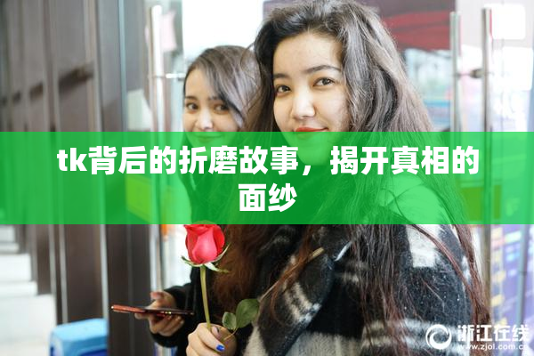 tk背后的折磨故事，揭开真相的面纱