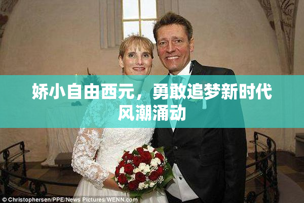 娇小自由西元，勇敢追梦新时代风潮涌动