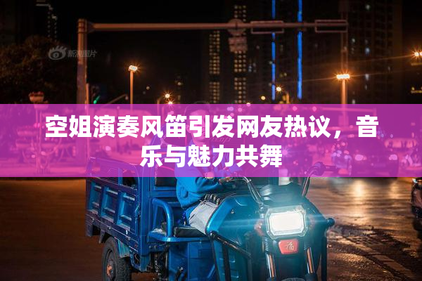 空姐演奏风笛引发网友热议，音乐与魅力共舞