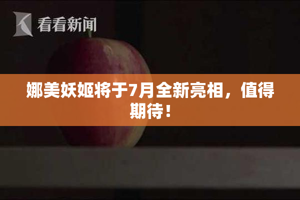 娜美妖姬将于7月全新亮相，值得期待！