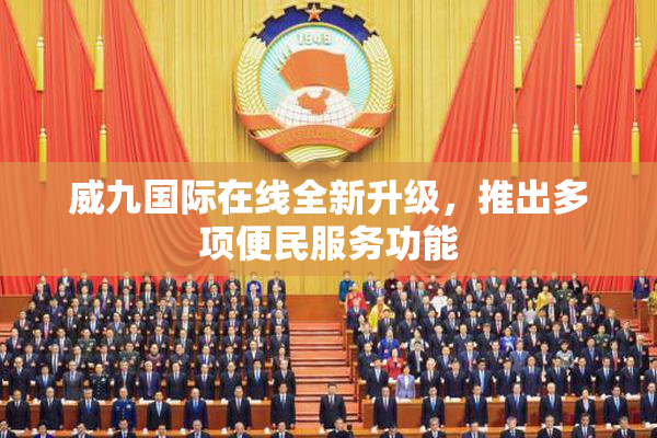 威九国际在线全新升级，推出多项便民服务功能