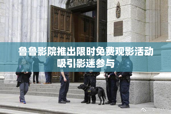 鲁鲁影院推出限时免费观影活动吸引影迷参与