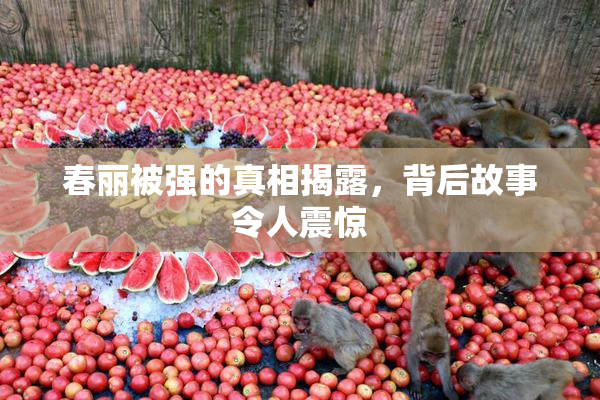 春丽被强的真相揭露，背后故事令人震惊