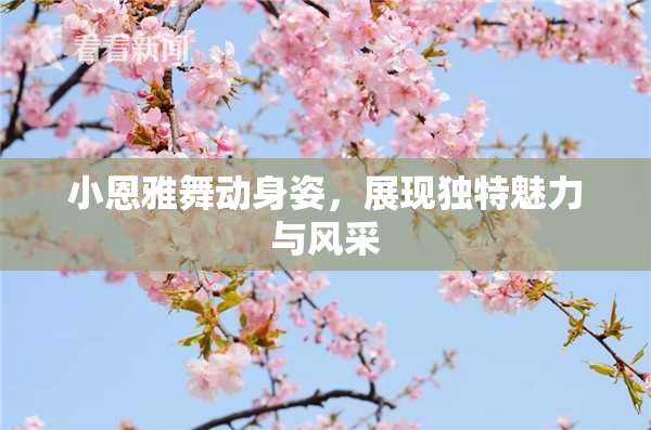 小恩雅舞动身姿，展现独特魅力与风采