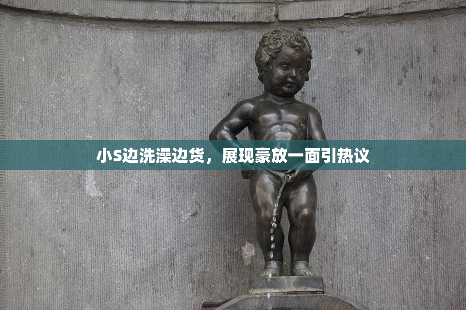 小S边洗澡边货，展现豪放一面引热议