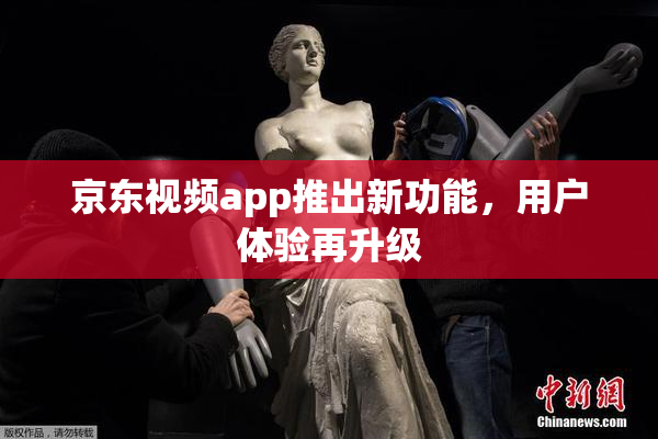 京东视频app推出新功能，用户体验再升级