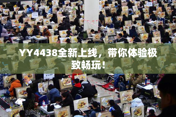 YY4438全新上线，带你体验极致畅玩！