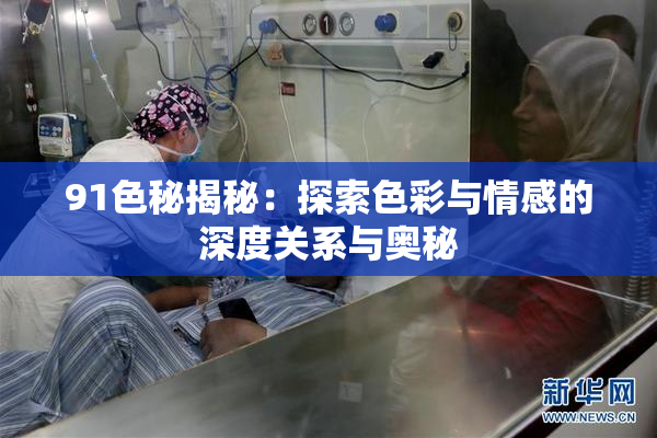 91色秘揭秘：探索色彩与情感的深度关系与奥秘
