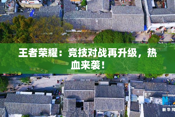 王者荣耀：竞技对战再升级，热血来袭！