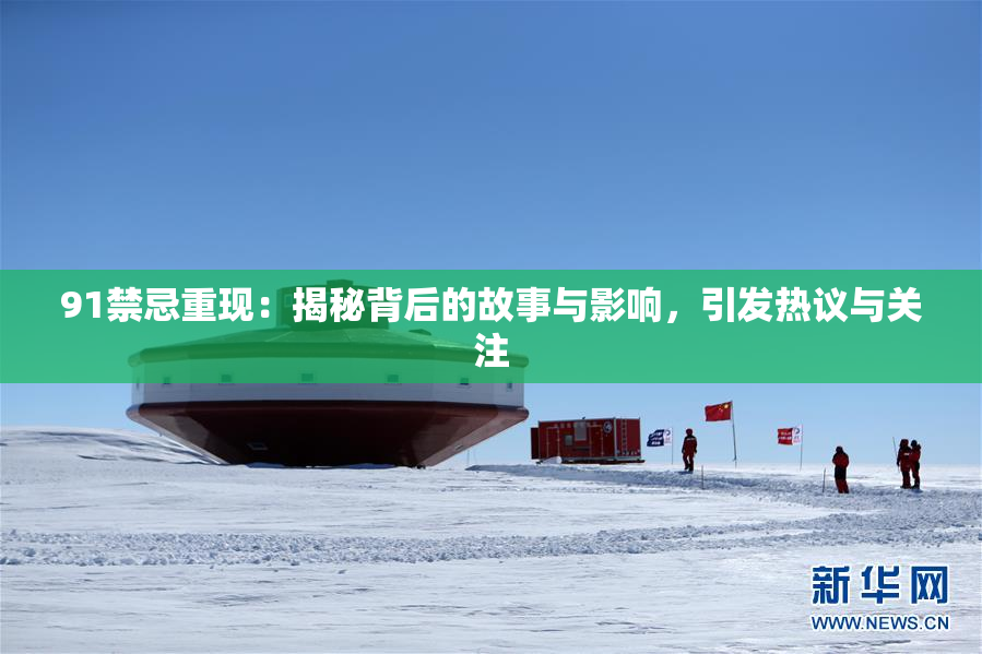 91禁忌重现：揭秘背后的故事与影响，引发热议与关注