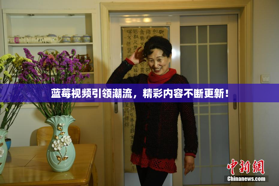 蓝莓视频引领潮流，精彩内容不断更新！